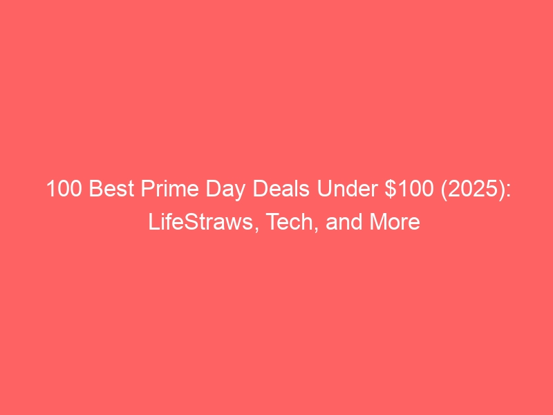100 Best Prime Day Deals Under $100 (2025): LifeStraws, Tech, and More