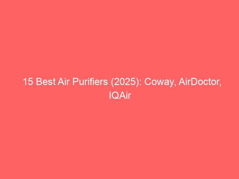 15 Best Air Purifiers (2025): Coway, AirDoctor, IQAir