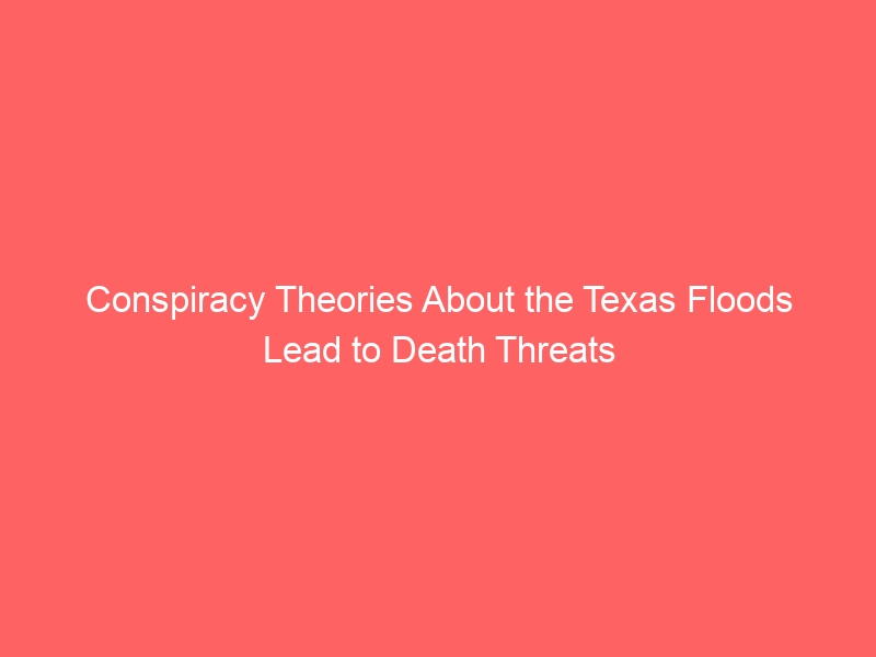 Conspiracy Theories About the Texas Floods Lead to Death Threats