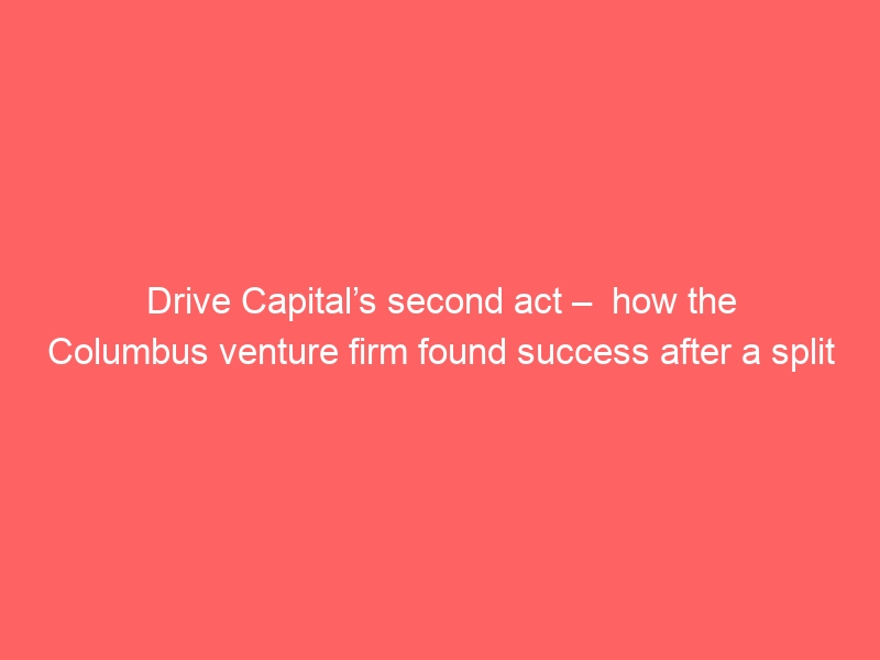 Drive Capital’s second act –  how the Columbus venture firm found success after a split