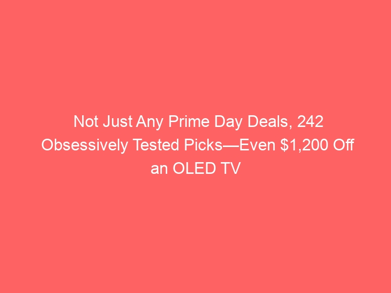 Not Just Any Prime Day Deals, 242 Obsessively Tested Picks—Even $1,200 Off an OLED TV