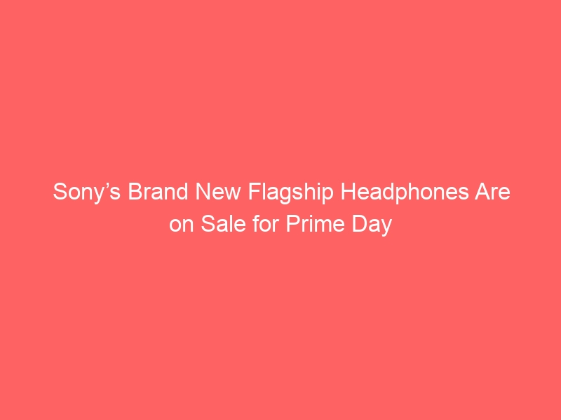 Sony’s Brand New Flagship Headphones Are on Sale for Prime Day