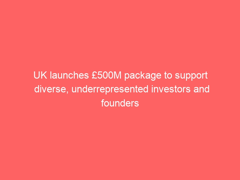 UK launches £500M package to support diverse, underrepresented investors and founders