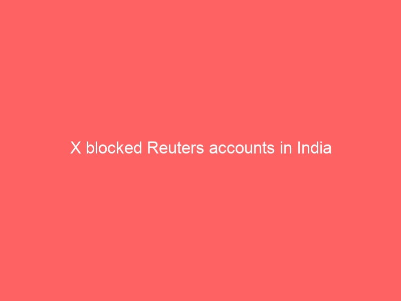 X blocked Reuters accounts in India